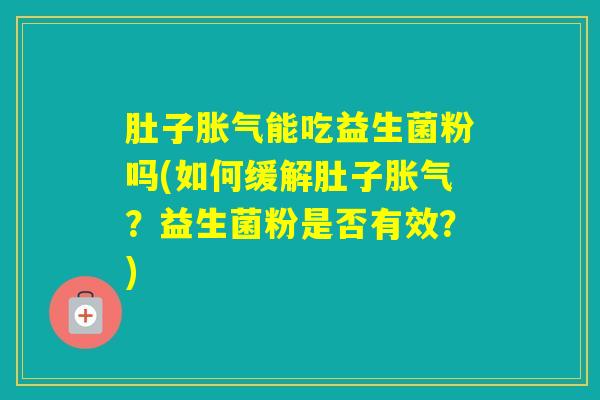 肚子能吃益生菌粉吗(如何缓解肚子？益生菌粉是否有效？)