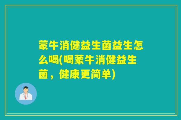 蒙牛消健益生菌益生怎么喝(喝蒙牛消健益生菌，健康更简单)