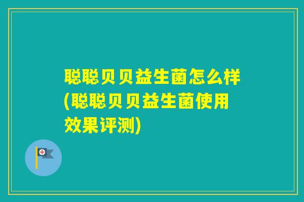 聪聪贝贝益生菌怎么样(聪聪贝贝益生菌使用效果评测)