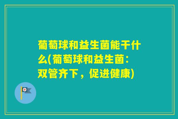 葡萄球和益生菌能干什么(葡萄球和益生菌：双管齐下，促进健康)