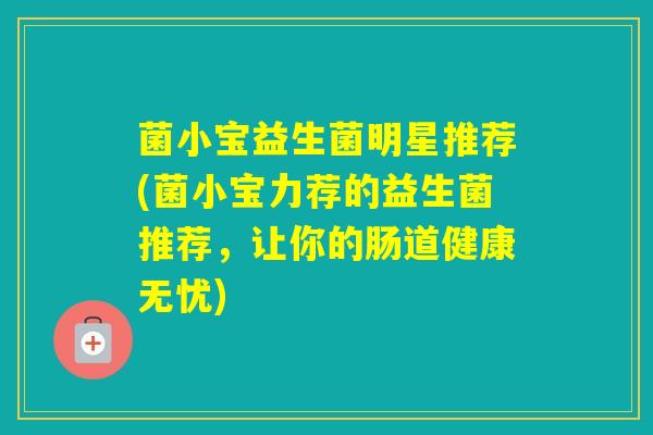菌小宝益生菌明星推荐(菌小宝力荐的益生菌推荐，让你的肠道健康无忧)