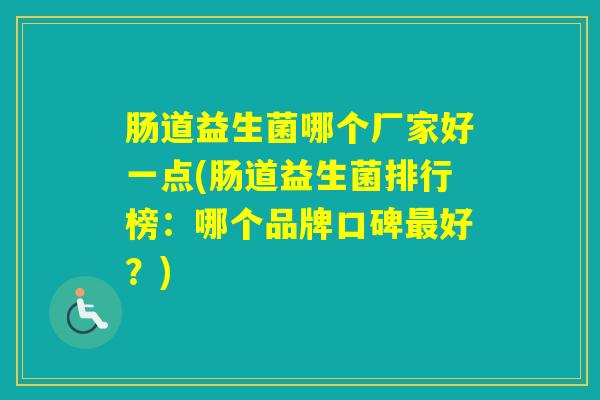 肠道益生菌哪个厂家好一点(肠道益生菌排行榜：哪个品牌口碑好？)