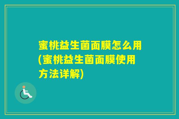 蜜桃益生菌面膜怎么用(蜜桃益生菌面膜使用方法详解) 蜜桃益生菌面膜怎么用(蜜桃益生菌面膜使用方法详解)
