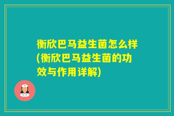 衡欣巴马益生菌怎么样(衡欣巴马益生菌的功效与作用详解) 衡欣巴马益生菌怎么样(衡欣巴马益生菌的功效与作用详解)
