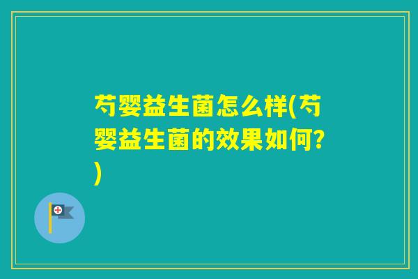 芍婴益生菌怎么样(芍婴益生菌的效果如何？)
