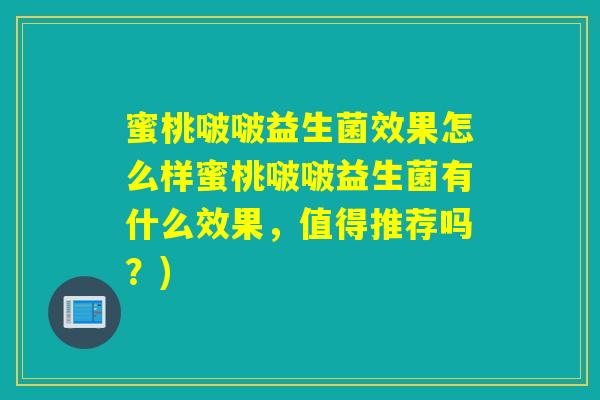 蜜桃啵啵益生菌效果怎么样蜜桃啵啵益生菌有什么效果,值得推荐吗?) 蜜桃啵啵益生菌效果怎么样蜜桃啵啵益生菌有什么效果,值得推荐吗?)