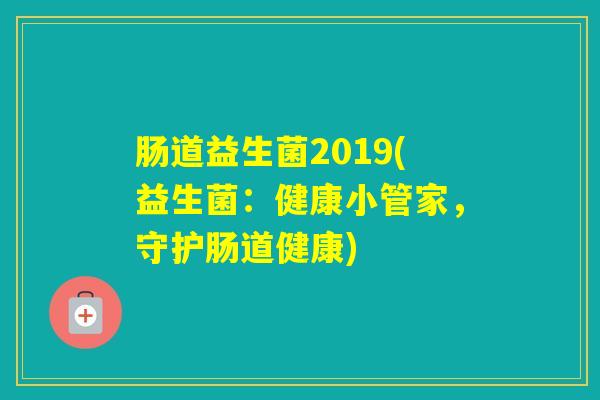 肠道益生菌2019(益生菌:健康小管家,守护肠道健康) 肠道益生菌2019(益生菌:健康小管家,守护肠道健康)