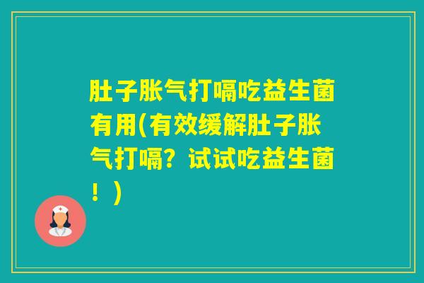 肚子打嗝吃益生菌有用(有效缓解肚子打嗝？试试吃益生菌！)