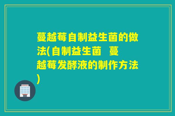 蔓越莓自制益生菌的做法(自制益生菌  蔓越莓发酵液的制作方法)