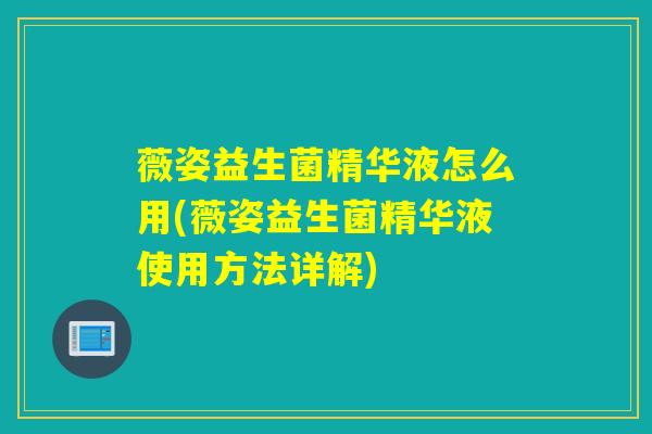 薇姿益生菌精华液怎么用(薇姿益生菌精华液使用方法详解)