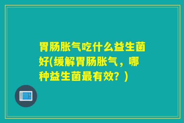 吃什么益生菌好(缓解，哪种益生菌有效？)