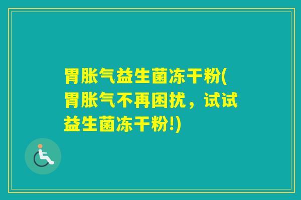 胃益生菌冻干粉(胃不再困扰，试试益生菌冻干粉!)