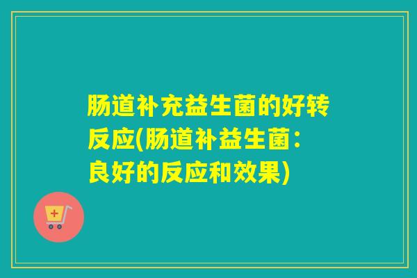 肠道补充益生菌的好转反应(肠道补益生菌：良好的反应和效果)