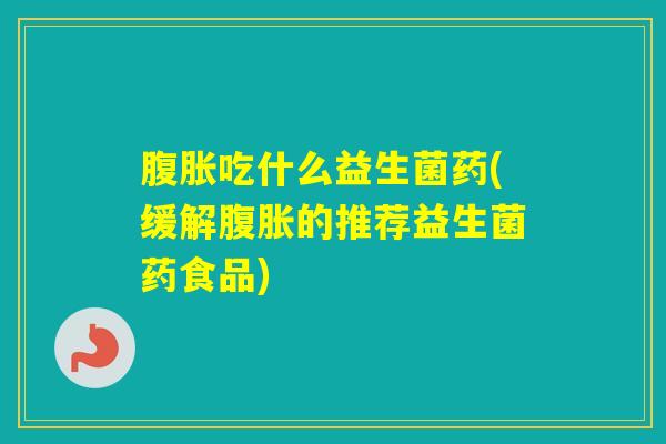 吃什么益生菌药(缓解的推荐益生菌药食品) 吃什么益生菌药(缓解的推荐益生菌药食品)