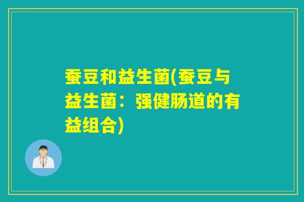 蚕豆和益生菌(蚕豆与益生菌：强健肠道的有益组合)