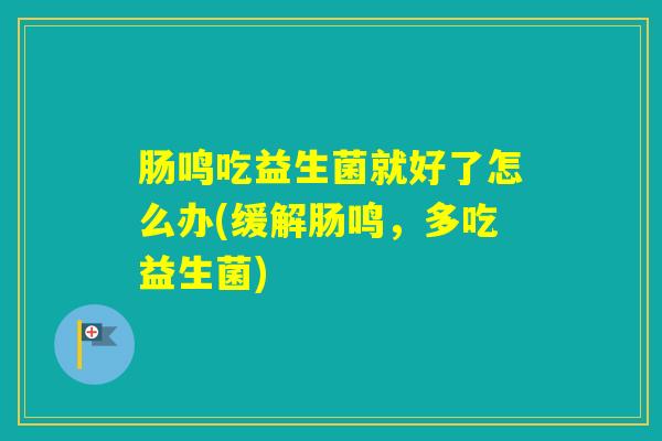 肠鸣吃益生菌就好了怎么办(缓解肠鸣，多吃益生菌)