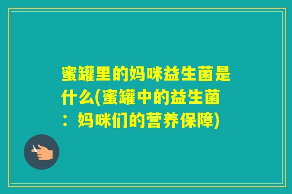 蜜罐里的妈咪益生菌是什么(蜜罐中的益生菌：妈咪们的营养保障)