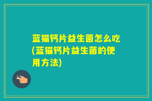 蓝猫钙片益生菌怎么吃(蓝猫钙片益生菌的使用方法)