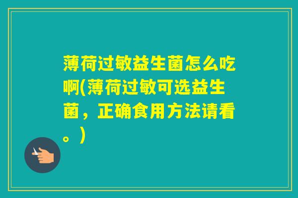薄荷益生菌怎么吃啊(薄荷可选益生菌，正确食用方法请看。)