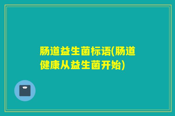肠道益生菌标语(肠道健康从益生菌开始) 肠道益生菌标语(肠道健康从益生菌开始)