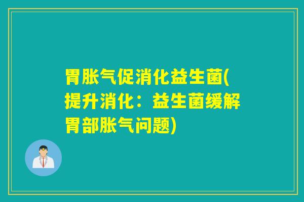 胃促消化益生菌(提升消化：益生菌缓解胃部问题)