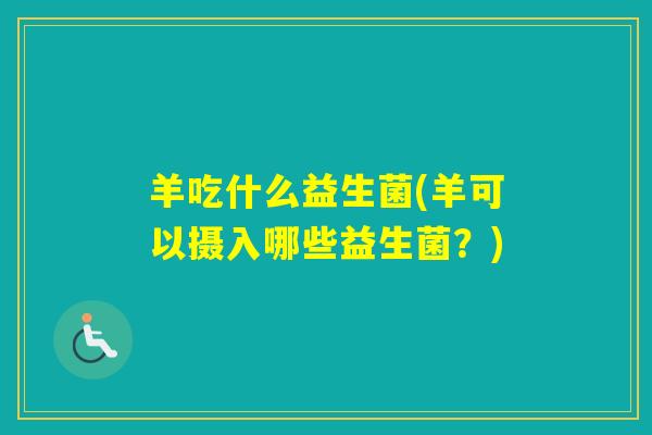 羊吃什么益生菌(羊可以摄入哪些益生菌？)