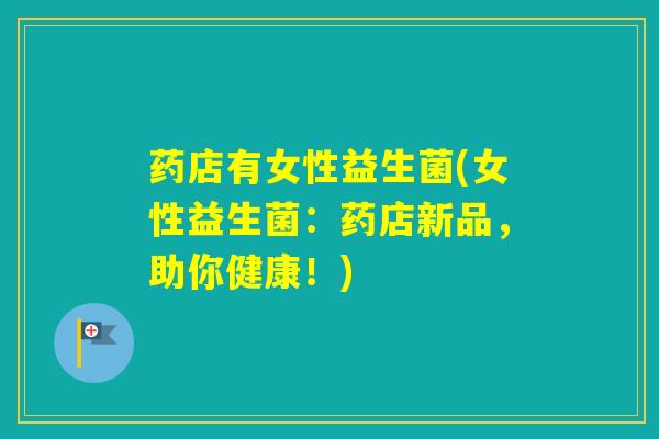 药店有女性益生菌(女性益生菌：药店新品，助你健康！)