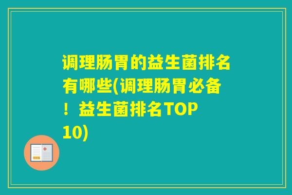 调理肠胃的益生菌排名有哪些(调理肠胃必备！益生菌排名TOP 10)