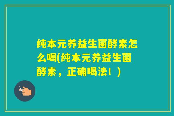 纯本元养益生菌酵素怎么喝(纯本元养益生菌酵素，正确喝法！)