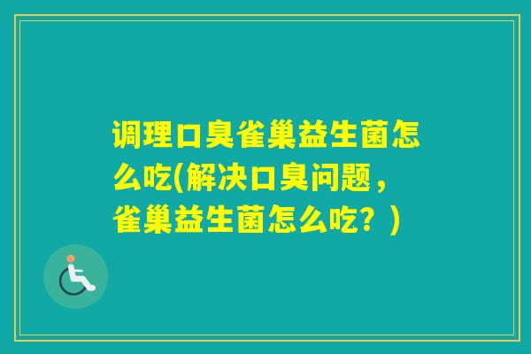调理雀巢益生菌怎么吃(解决问题，雀巢益生菌怎么吃？)
