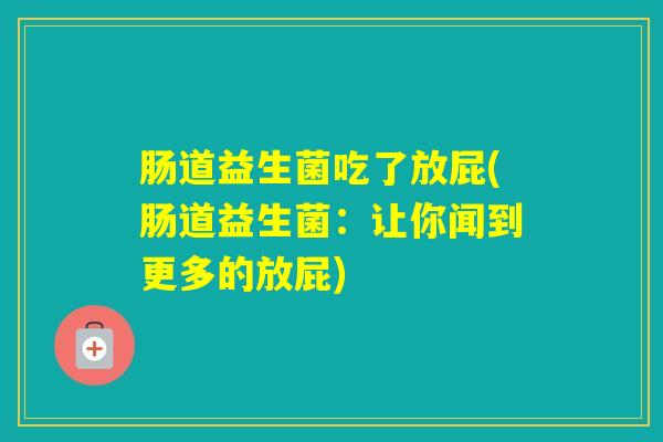 肠道益生菌吃了放屁(肠道益生菌：让你闻到更多的放屁)