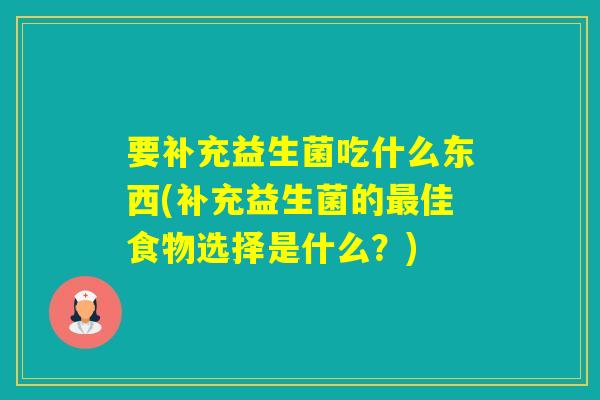 要补充益生菌吃什么东西(补充益生菌的佳食物选择是什么？)