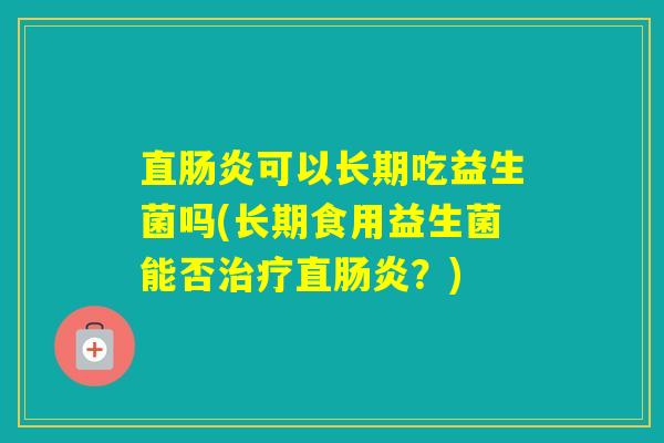 直可以长期吃益生菌吗(长期食用益生菌能否直？)