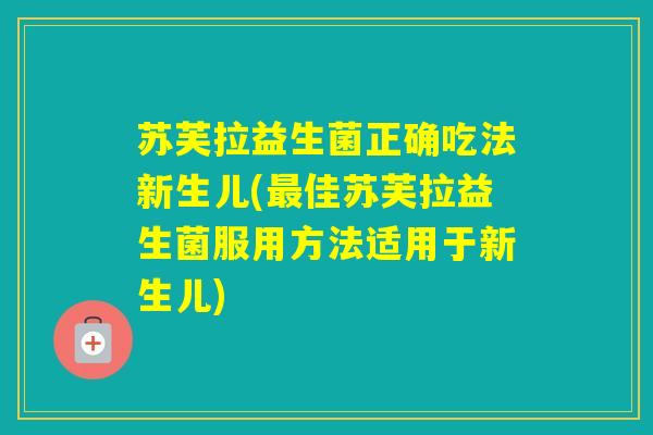 苏芙拉益生菌正确吃法新生儿(佳苏芙拉益生菌服用方法适用于新生儿)