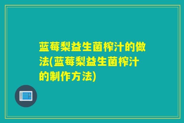 蓝莓梨益生菌榨汁的做法(蓝莓梨益生菌榨汁的制作方法)