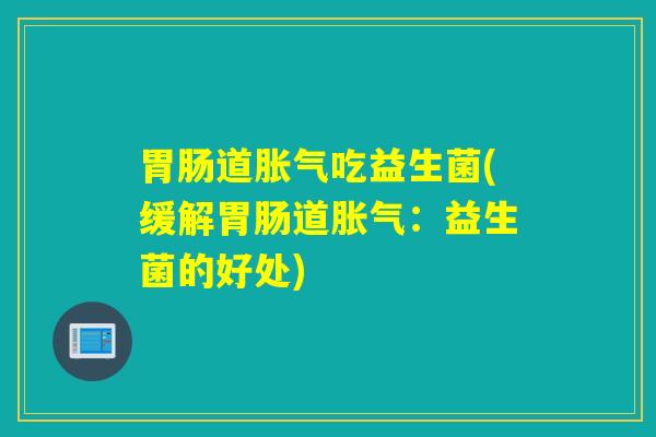 道吃益生菌(缓解道:益生菌的好处) 道吃益生菌(缓解道:益生菌的好处)