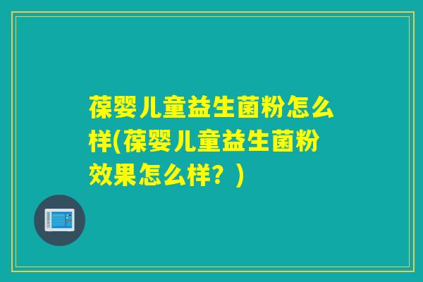 葆婴儿童益生菌粉怎么样(葆婴儿童益生菌粉效果怎么样?) 葆婴儿童益生菌粉怎么样(葆婴儿童益生菌粉效果怎么样?)