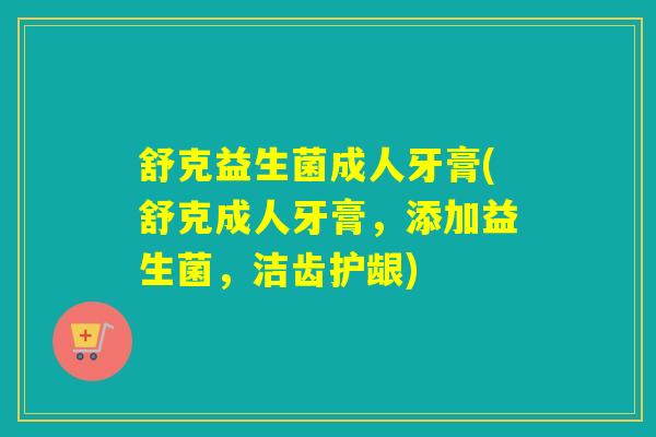 舒克益生菌成人牙膏(舒克成人牙膏，添加益生菌，洁齿护龈)