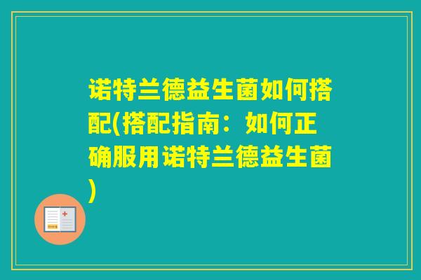 诺特兰德益生菌如何搭配(搭配指南:如何正确服用诺特兰德益生菌) 诺特兰德益生菌如何搭配(搭配指南:如何正确服用诺特兰德益生菌)