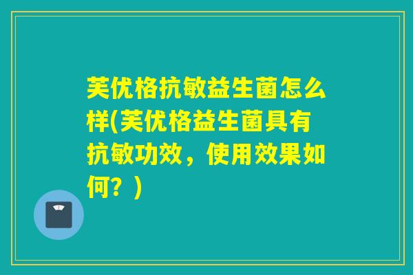 芙优格抗敏益生菌怎么样(芙优格益生菌具有抗敏功效,使用效果如何?) 芙优格抗敏益生菌怎么样(芙优格益生菌具有抗敏功效,使用效果如何?)