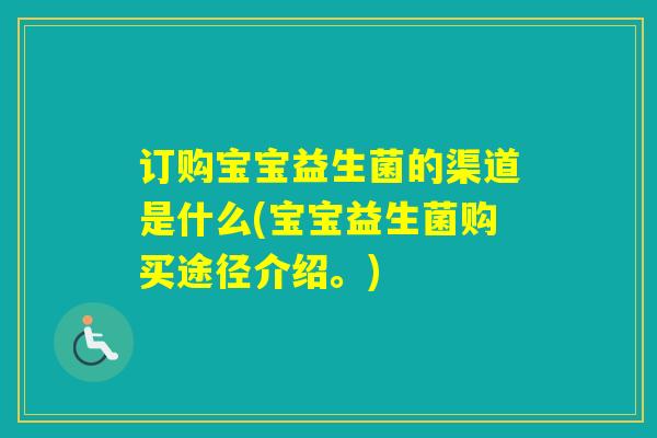 订购宝宝益生菌的渠道是什么(宝宝益生菌购买途径介绍。)