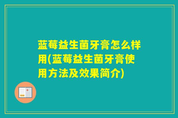 蓝莓益生菌牙膏怎么样用(蓝莓益生菌牙膏使用方法及效果简介)