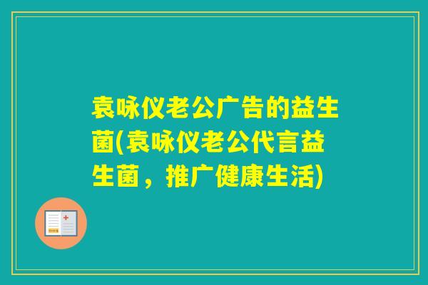 袁咏仪老公广告的益生菌(袁咏仪老公代言益生菌，推广健康生活)