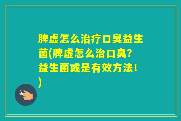 脾虚怎么益生菌(脾虚怎么？益生菌或是有效方法！)