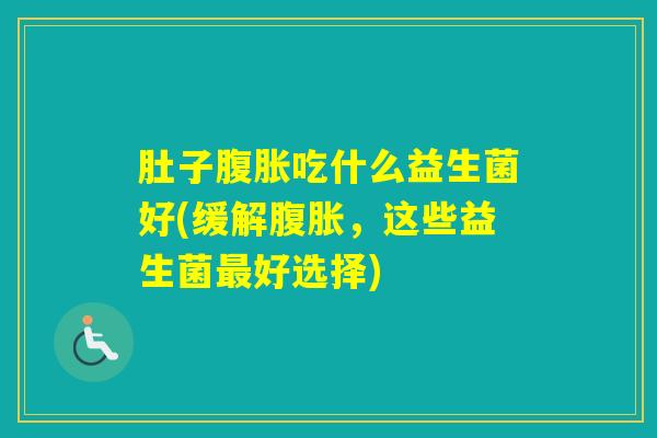 肚子吃什么益生菌好(缓解，这些益生菌好选择)