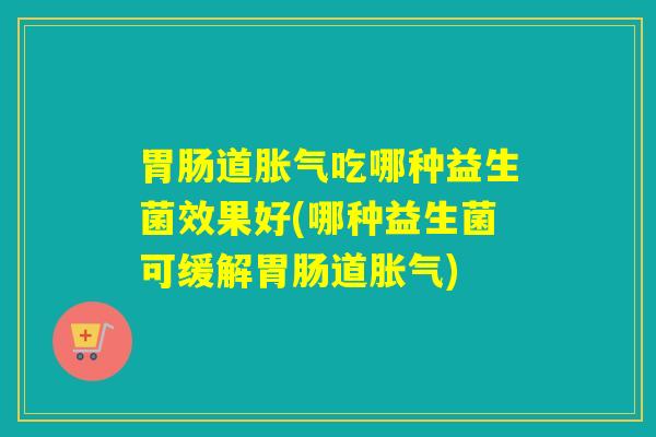 道吃哪种益生菌效果好(哪种益生菌可缓解道)