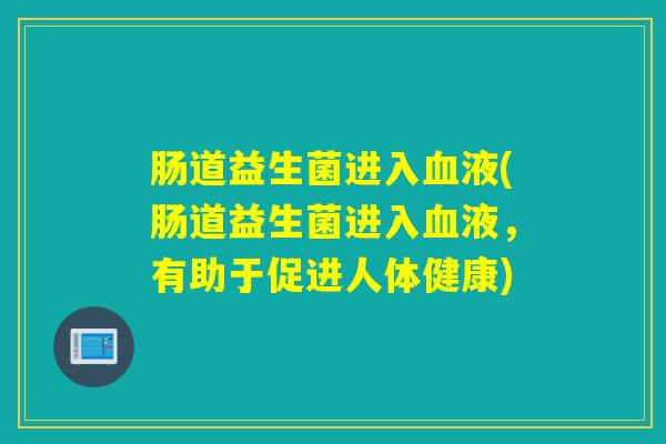肠道益生菌进入液(肠道益生菌进入液，有助于促进人体健康)