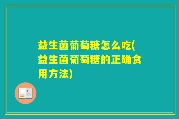 益生菌葡萄糖怎么吃(益生菌葡萄糖的正确食用方法)
