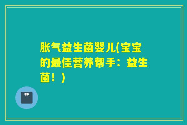 益生菌婴儿(宝宝的佳营养帮手：益生菌！)