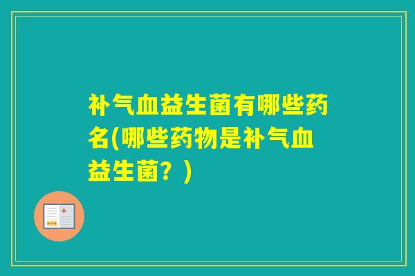 益生菌有哪些药名(哪些是益生菌？)
